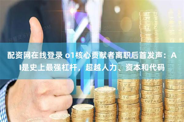 配资网在线登录 o1核心贡献者离职后首发声：AI是史上最强杠杆，超越人力、资本和代码