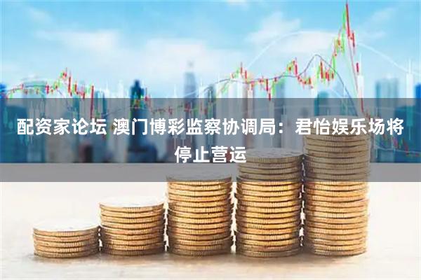 配资家论坛 澳门博彩监察协调局：君怡娱乐场将停止营运