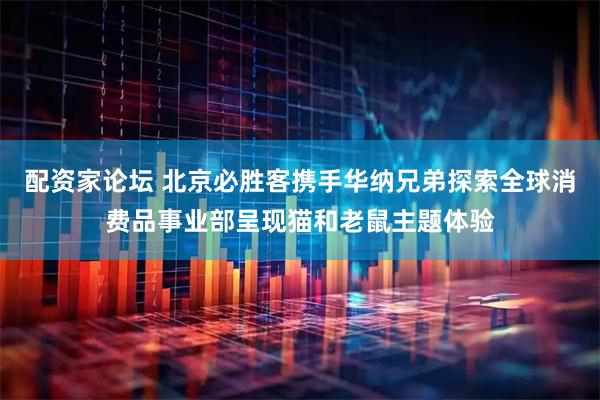 配资家论坛 北京必胜客携手华纳兄弟探索全球消费品事业部呈现猫和老鼠主题体验