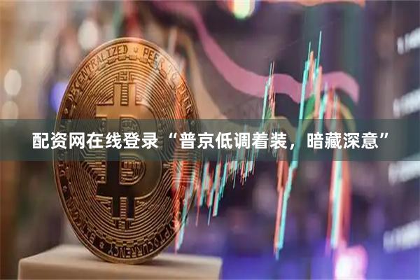 配资网在线登录 “普京低调着装，暗藏深意”