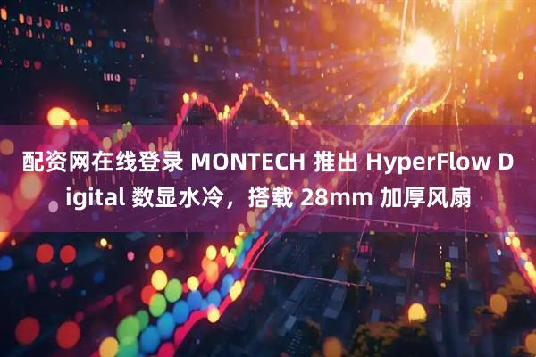 配资网在线登录 MONTECH 推出 HyperFlow Digital 数显水冷,搭载 28mm 加厚风扇