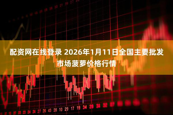 配资网在线登录 2026年1月11日全国主要批发市场菠萝价格行情